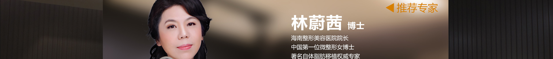 林蔚茜博士：海南整形美容醫(yī)院院長；中國第一位微整形女博士；著名自體脂肪移植權(quán)威專家?！旧瞄L】注射抗衰除皺、NaNo自體脂肪移植、全面部年輕化。